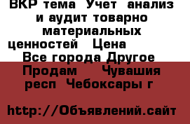 ВКР тема: Учет, анализ и аудит товарно-материальных ценностей › Цена ­ 16 000 - Все города Другое » Продам   . Чувашия респ.,Чебоксары г.